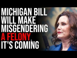 Michigan Bill Will Make Misgendering A FELONY, It's Coming