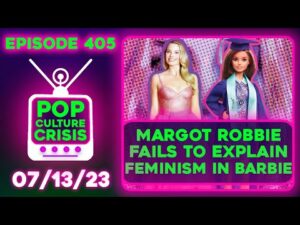 Pop Culture Crisis 405 - Margot Robbie &amp; Greta Gerwig Fail to Explain Feminism in 'Barbie'