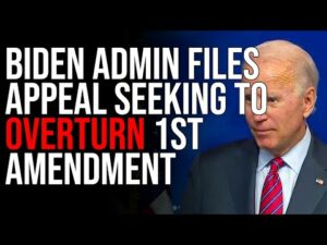 Biden Admin Files Appeal Seeking To OVERTURN 1st Amendment, Wants The Right To Suppress Speech