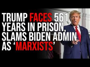 Trump Faces 561 YEARS In Prison, SLAMS Biden Admin As &quot;MARXISTS&quot;