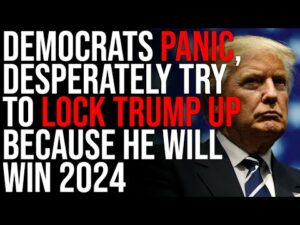 Democrats PANIC, Desperately Try To LOCK TRUMP UP Because He Will Win 2024