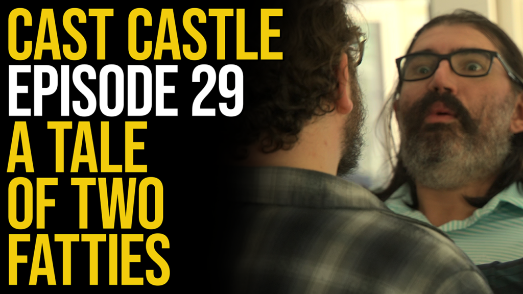 Cast Castle #29 – A Tale Of Two Fatties