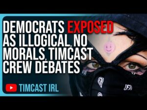 Democrats EXPOSED As Illogical, No Morals, Timcast Crew Breaks Down Political Debate