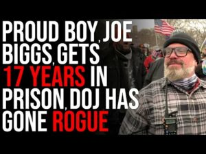 Proud Boy, Joe Biggs, GETS 17 YEARS IN PRISON, DOJ Has Gone Rogue