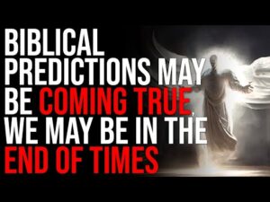 Biblical Predictions May Be Coming True, We May Be In The End Of Times