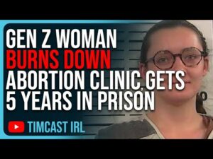 Gen Z Woman BURNS DOWN Abortion Clinic, Gets Sentenced To 5 YEARS IN PRISON