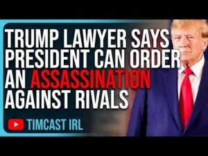 Trump Lawyer Says The President Can Order An ASSASSINATION Against Political Rivals, He Is CORRECT