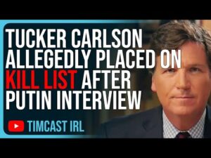 Tucker Carlson Allegedly Placed On KILL LIST After Putin Interview, Media Meltdown CONTINUES