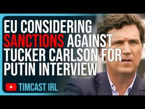 EU Considering SANCTIONS Against Tucker Carlson For Putin Interview, Deep State Is PANICKING