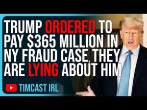 Trump ORDERED To Pay $365 MILLION In NY Fraud Case, They Are LYING About Trump
