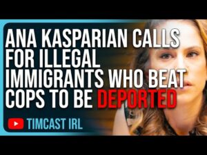 Ana Kasparian Calls For Illegal Immigrants Who Beat Cops To BE DEPORTED