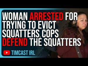 Woman ARRESTED For Trying To Evict Squatters, Cops DEFEND The Squatters Instead