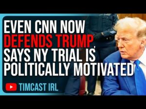 Even CNN Now DEFENDS TRUMP, Says NY Trial Is Politically Motivated