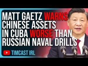 Matt Gaetz WARNS Chinese Assets IN CUBA WORSE Than Russian Naval Drills