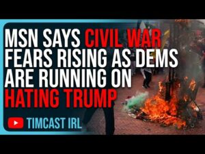 MSN Says Civil War Fears RISING For Americans As Democrats Are Running On HATING Trump