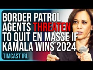 Border Patrol Agents Threaten To QUIT En Masse If Kamala Harris Wins 2024