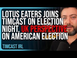 Lotus Eaters JOIN Timcast IRL On Election Night, Gives UK Perspective On American Election