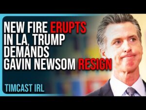 NEW FIRE ERUPTS In LA, Trump DEMANDS Newsom Resign