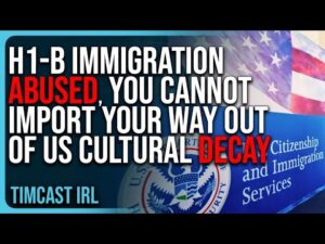 H1-B Immigration ABUSED, You Cannot Import Your Way Out Of US Cultural Decay