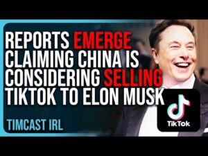 Reports Emerge Claiming China Is Considering SELLING TikTok To Elon Musk, TikTok Says FAKE NEWS