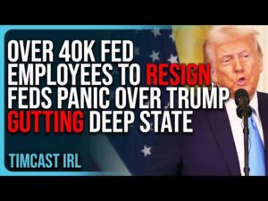 Over 40k Fed Employees To RESIGN, Feds PANIC Over Trump GUTTING Deep State