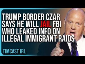 Trump Border Czar Says He Will JAIL FBI Who Leaked Info On Illegal Immigrant Raids