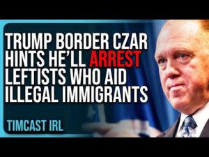 Trump Border Czar Hints He’ll ARREST LEFTISTS Who Aid Illegal Immigrants