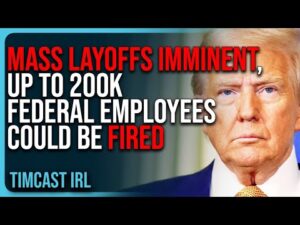 Mass Layoffs IMMINENT, Up To 200,000 Federal Employees Could Be FIRED