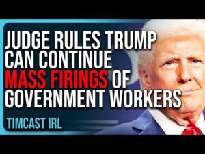 Judge Rules Trump Administration Can CONTINUE Mass Firings Of Government Workers