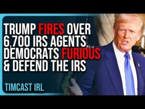 Trump FIRES Over 6,700 IRS Agents, Democrats FURIOUS &amp; DEFEND The IRS