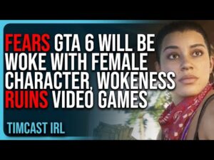 FEARS GTA 6 Will Be Woke With Female Character, Wokeness RUINS Video Games, THEY DON’T LEARN