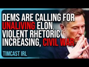 Democrats Are Calling For UNALIVING Elon Musk, Violent Rhetoric INCREASING, CIVIL WAR