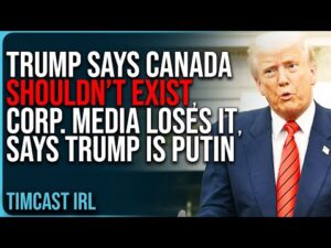 Trump Says Canada SHOULDN’T EXIST, Corporate Media LOSES IT, Says Trump Is Putin