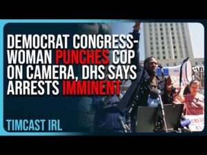Democrat Congresswoman PUNCHES Cop On Camera, DHS Says Arrests IMMINENT