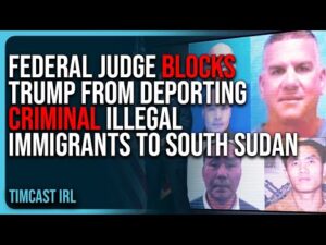 Federal Judge BLOCKS Trump Admin From DEPORTING Criminal Illegal Immigrants To South Sudan