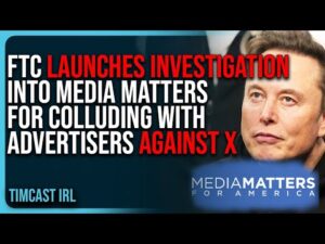 FTC Launches INVESTIGATION Into Media Matters For COLLUDING With Advertisers AGAINST X