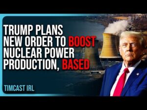 Reports Claim Trump Plans New Order To BOOST Nuclear Power Production, BASED