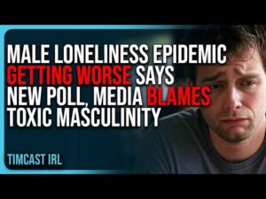 Male Loneliness Epidemic GETTING WORSE Says New Poll, Media BLAMES Toxic Masculinity