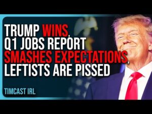 Trump WINS, Q1 Jobs Report SMASHES Expectations, Leftists Are PISSED