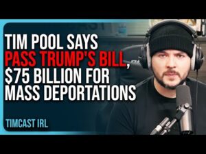 Tim Pool Says PASS Trump's Bill, $75 BILLION For Mass Deportations