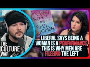 Liberal Says Being A Woman Is A PERFORMANCE, This Is Why Men Are FLEEING The Left