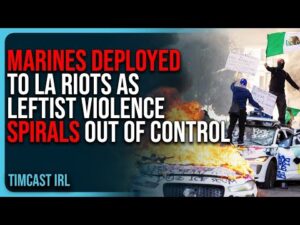 MARINES DEPLOYED To LA Riots As Leftist Violence SPIRALS Out of Control