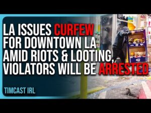 LA Issues CURFEW For Downtown LA Amid Riots &amp; Looting, Violators Will Be ARRESTED