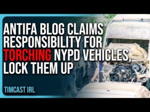 Antifa Blog CLAIMS RESPONSIBILITY For TORCHING NYPD Vehicles, LOCK THEM UP