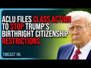 ACLU Files CLASS ACTION Suit To STOP Trump’s Birthright Citizenship Restrictions