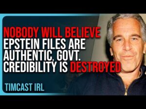 NOBODY Will Believe Epstein Files Are Authentic, Govt. Credibility Is DESTROYED