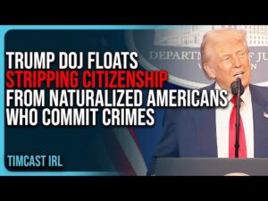 Trump DOJ Floats STRIPPING Citizenship From Naturalized Americans Who Commit Crimes