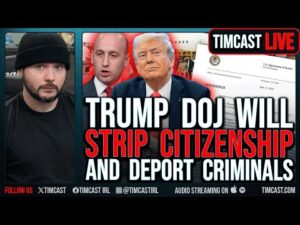 Trump DOJ To Being STRIPPING CITIZENSHIP From Criminals And DEPORTING THEM