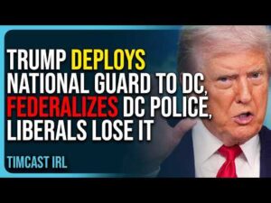 Trump Deploys National Guard To DC, Federalizes DC Police, Liberals Lose It