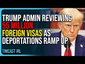 Trump Admin Reviewing 55 Million Foreign Visas As Deportations Ramp Up